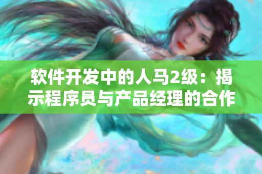 軟件開發(fā)中的人馬2級：揭示程序員與產(chǎn)品經(jīng)理的合作默契