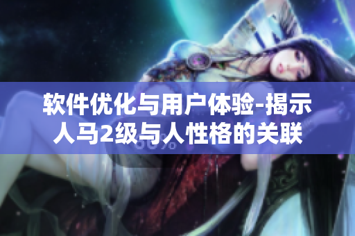 軟件優(yōu)化與用戶體驗(yàn)-揭示人馬2級與人性格的關(guān)聯(lián)