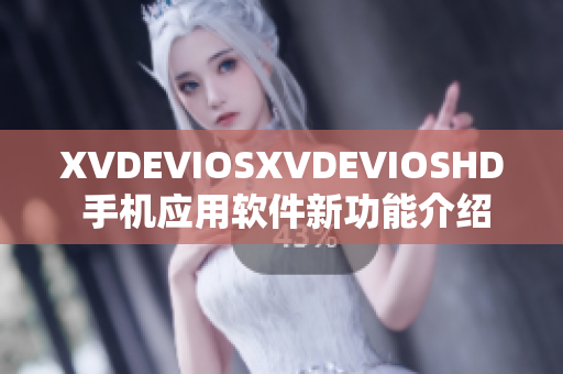 XVDEVIOSXVDEVIOSHD 手機(jī)應(yīng)用軟件新功能介紹及用戶體驗分享