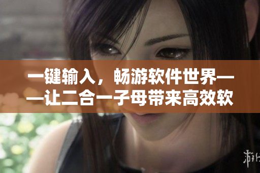 一鍵輸入，暢游軟件世界——讓二合一子母帶來高效軟件編輯體驗