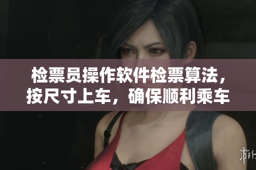 檢票員操作軟件檢票算法，按尺寸上車，確保順利乘車