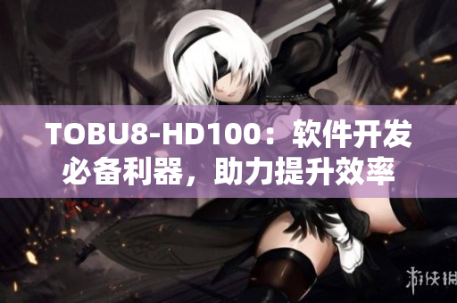 TOBU8-HD100：軟件開(kāi)發(fā)必備利器，助力提升效率