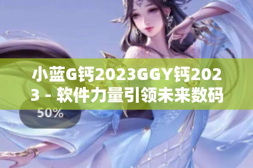 小藍G鈣2023GGY鈣2023 - 軟件力量引領(lǐng)未來數(shù)碼革命