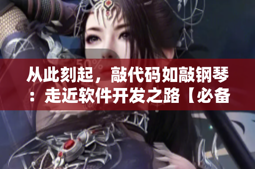 從此刻起，敲代碼如敲鋼琴：走近軟件開發(fā)之路【必備】