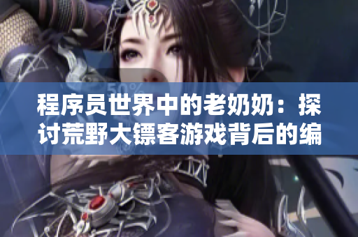 程序員世界中的老奶奶：探討荒野大鏢客游戲背后的編程技術(shù)