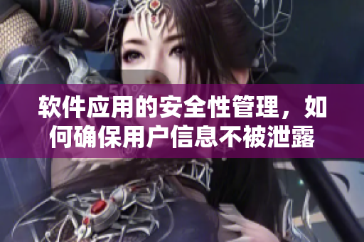 軟件應用的安全性管理，如何確保用戶信息不被泄露