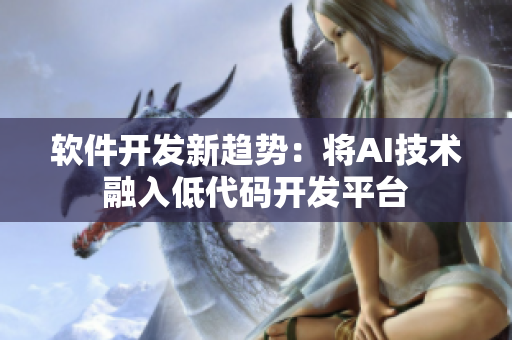 軟件開發(fā)新趨勢(shì)：將AI技術(shù)融入低代碼開發(fā)平臺(tái)