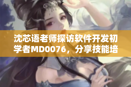 沈芯語老師探訪軟件開發(fā)初學者MD0076，分享技能培訓心得