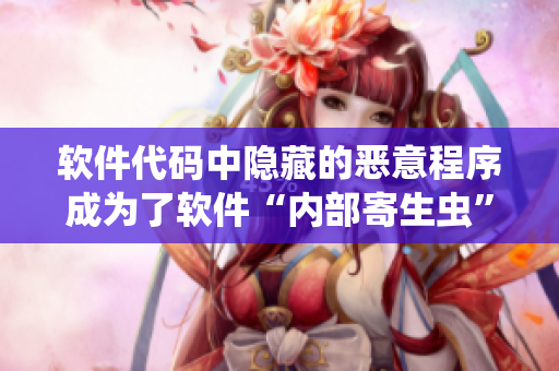軟件代碼中隱藏的惡意程序成為了軟件“內(nèi)部寄生蟲”，如何清除？