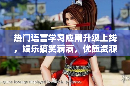 熱門語言學(xué)習(xí)應(yīng)用升級上線，娛樂搞笑滿滿，優(yōu)質(zhì)資源等你來探索