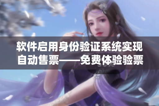 軟件啟用身份驗(yàn)證系統(tǒng)實(shí)現(xiàn)自動(dòng)售票——免費(fèi)體驗(yàn)驗(yàn)票小鎮(zhèn)