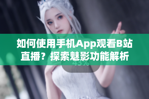 如何使用手機(jī)App觀看B站直播？探索魅影功能解析