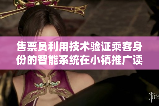 售票員利用技術驗證乘客身份的智能系統(tǒng)在小鎮(zhèn)推廣讀者免費權益
