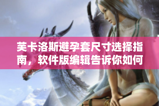芙卡洛斯避孕套尺寸選擇指南，軟件版編輯告訴你如何選擇適合的尺寸