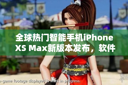 全球熱門智能手機iPhone XS Max新版本發(fā)布，軟件功能再升級