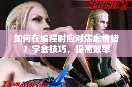 如何在編程時應(yīng)對焦慮情緒？學會技巧，提高效率