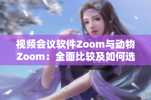 視頻會議軟件Zoom與動(dòng)物Zoom：全面比較及如何選擇
