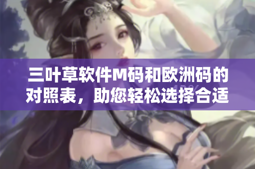 三葉草軟件M碼和歐洲碼的對(duì)照表，助您輕松選擇合適尺寸
