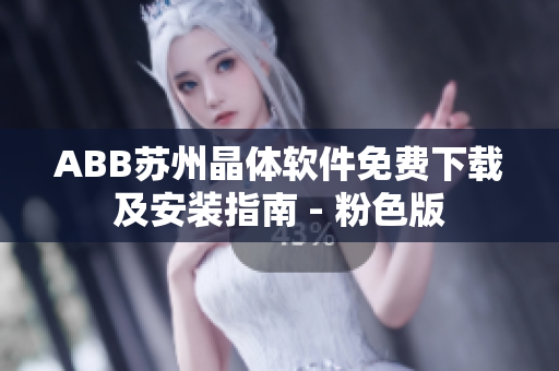 ABB蘇州晶體軟件免費(fèi)下載及安裝指南 - 粉色版