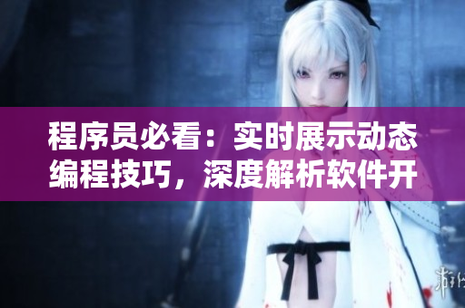 程序員必看：實(shí)時(shí)展示動(dòng)態(tài)編程技巧，深度解析軟件開發(fā)流程