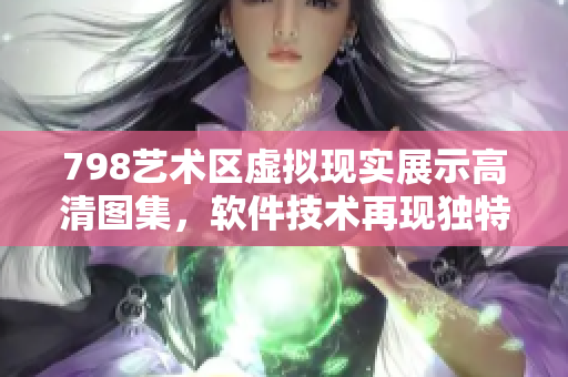 798藝術(shù)區(qū)虛擬現(xiàn)實(shí)展示高清圖集，軟件技術(shù)再現(xiàn)獨(dú)特景觀