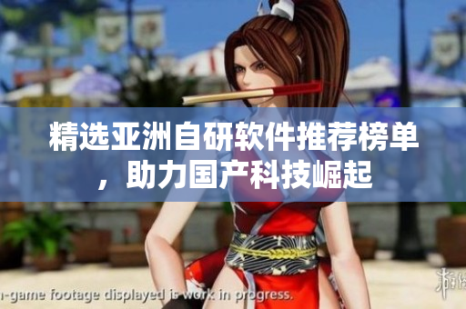 精選亞洲自研軟件推薦榜單，助力國產(chǎn)科技崛起