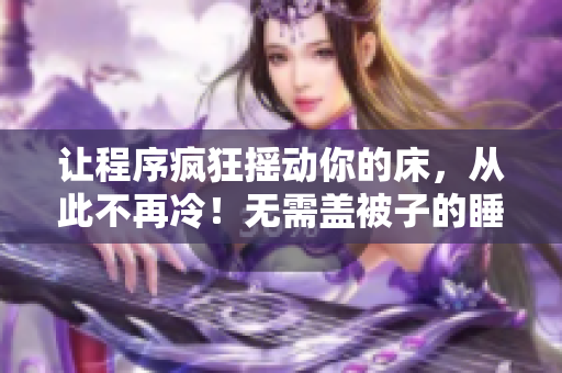 讓程序瘋狂搖動你的床，從此不再冷！無需蓋被子的睡眠模式來襲！