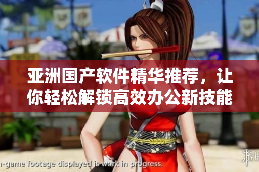 亞洲國產(chǎn)軟件精華推薦，讓你輕松解鎖高效辦公新技能