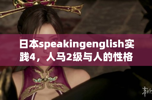 日本speakingenglish實(shí)踐4，人馬2級與人的性格關(guān)系，日批軟件，日產(chǎn)精品卡1卡2卡三卡的價格，6045