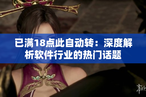 已滿18點(diǎn)此自動(dòng)轉(zhuǎn)：深度解析軟件行業(yè)的熱門(mén)話題