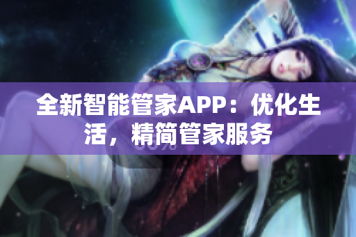全新智能管家APP：優(yōu)化生活，精簡(jiǎn)管家服務(wù)