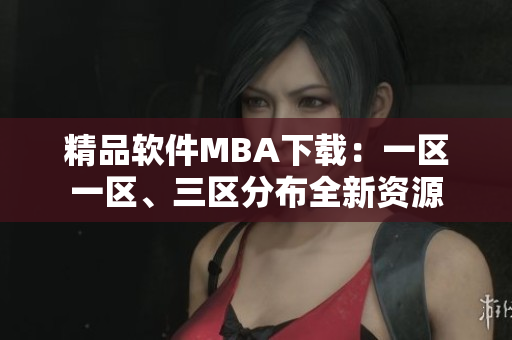 精品軟件MBA下載：一區(qū)一區(qū)、三區(qū)分布全新資源