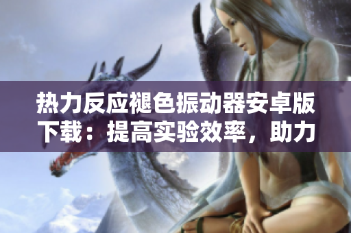 熱力反應(yīng)褪色振動(dòng)器安卓版下載：提高實(shí)驗(yàn)效率，助力化學(xué)研究