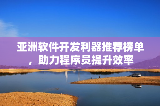 亞洲軟件開發(fā)利器推薦榜單，助力程序員提升效率