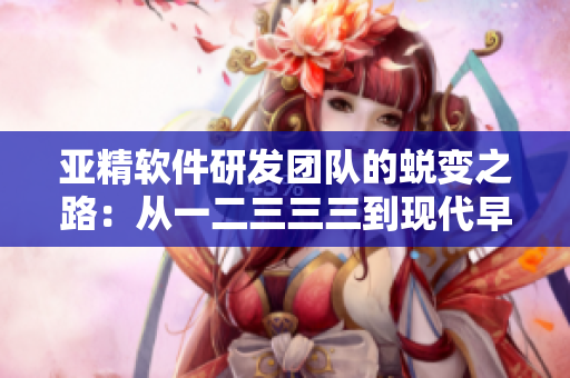 亞精軟件研發(fā)團(tuán)隊(duì)的蛻變之路：從一二三三三到現(xiàn)代早餐店