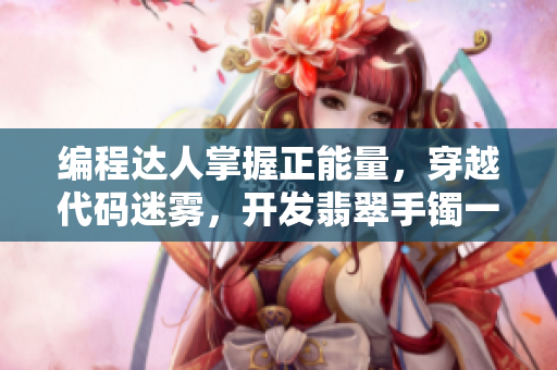 編程達(dá)人掌握正能量，穿越代碼迷霧，開發(fā)翡翠手鐲一樣神奇的軟件大作