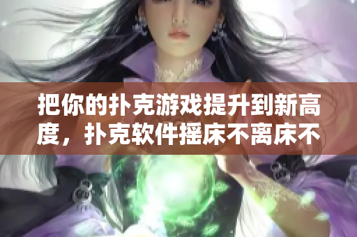 把你的撲克游戲提升到新高度，撲克軟件搖床不離床不蓋被子技巧分享