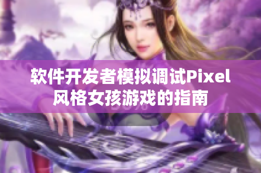 軟件開發(fā)者模擬調(diào)試Pixel風(fēng)格女孩游戲的指南