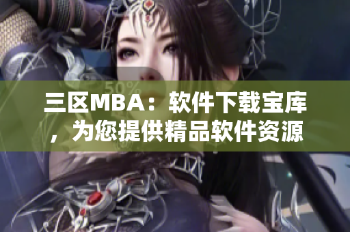三區(qū)MBA：軟件下載寶庫，為您提供精品軟件資源
