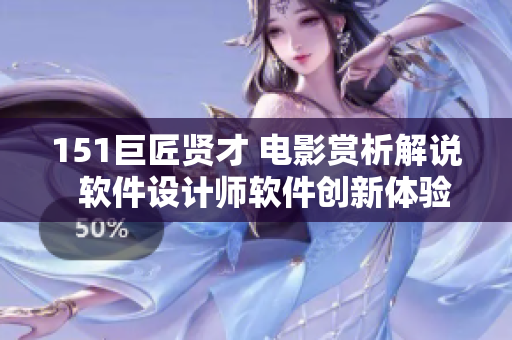 151巨匠賢才 電影賞析解說  軟件設計師軟件創(chuàng)新體驗