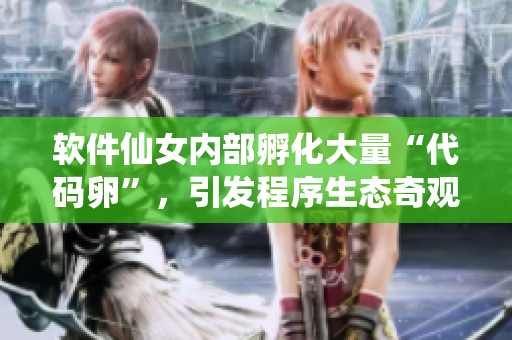 軟件仙女內(nèi)部孵化大量“代碼卵”，引發(fā)程序生態(tài)奇觀