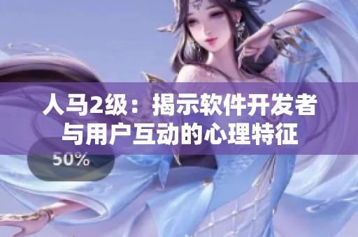 人馬2級(jí)：揭示軟件開(kāi)發(fā)者與用戶互動(dòng)的心理特征