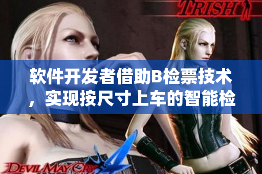 軟件開發(fā)者借助B檢票技術(shù)，實(shí)現(xiàn)按尺寸上車的智能檢票系統(tǒng)
