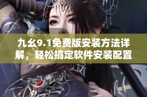 九幺9.1免費版安裝方法詳解，輕松搞定軟件安裝配置