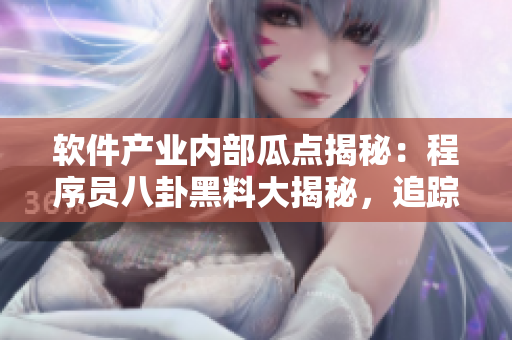 軟件產(chǎn)業(yè)內(nèi)部瓜點(diǎn)揭秘：程序員八卦黑料大揭秘，追蹤萬(wàn)行代碼的故事