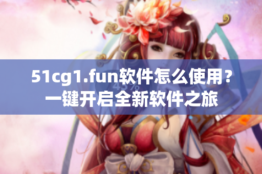 51cg1.fun軟件怎么使用？一鍵開啟全新軟件之旅