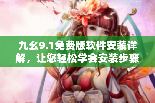 九幺9.1免費(fèi)版軟件安裝詳解，讓您輕松學(xué)會(huì)安裝步驟