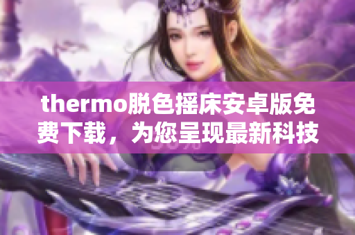 thermo脫色搖床安卓版免費下載，為您呈現(xiàn)最新科技軟件