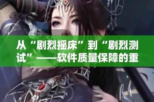 從“劇烈搖床”到“劇烈測試”——軟件質(zhì)量保障的重要性