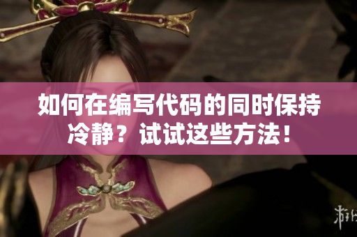 如何在編寫代碼的同時保持冷靜？試試這些方法！